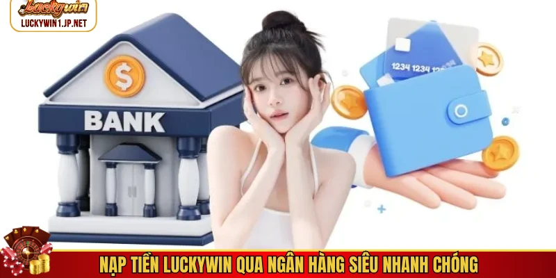 Nạp tiền Luckywin qua ngân hàng siêu nhanh chóng