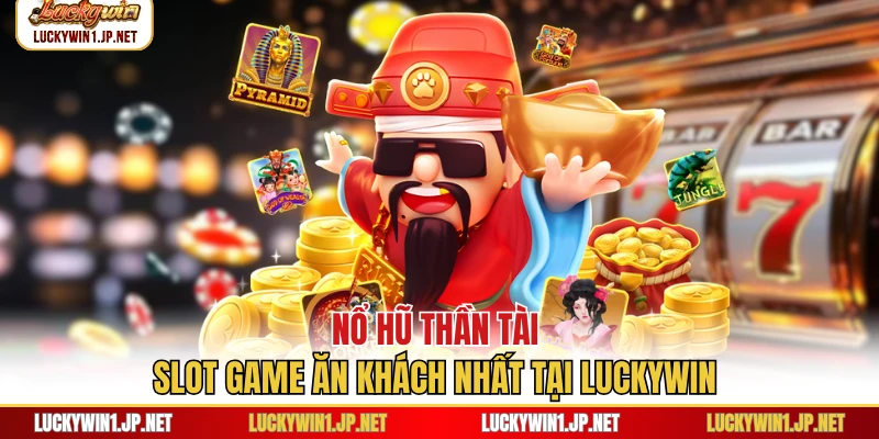 Nổ Hũ Thần Tài - Slot Game Ăn Khách Nhất Tại Luckywin