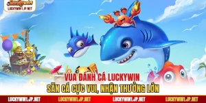 Vua Đánh Cá Luckywin - Săn Cá Cực Vui, Nhận Thưởng Lớn